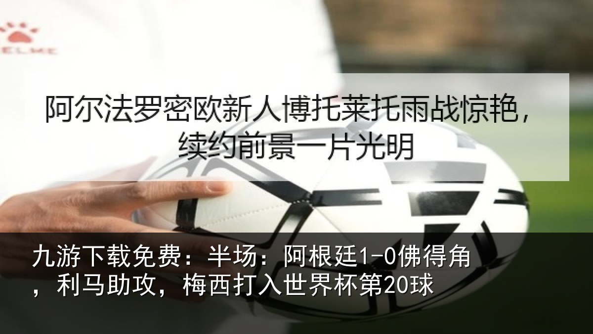 九游下载免费:半场相关情况相关情况杯第20球