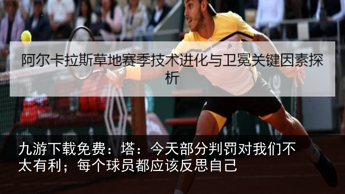 九游下载免费:塔:今天部分判罚对我们不太有利;每个球员都应该反思自己