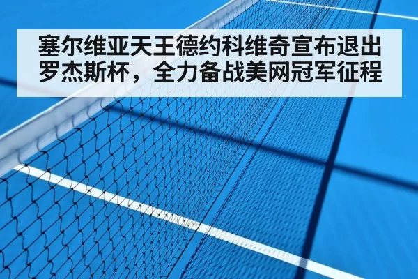 塞尔维亚天王德约科维奇宣布退出罗杰斯杯,全力备战美网冠军征程