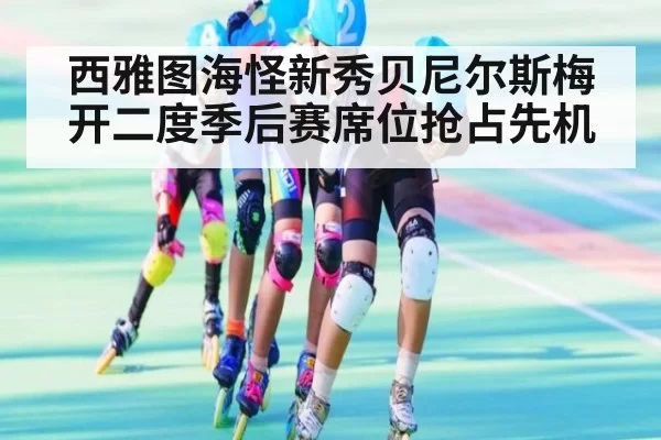 西雅图海怪新秀贝尼尔斯梅开二度季后赛席位抢占先机