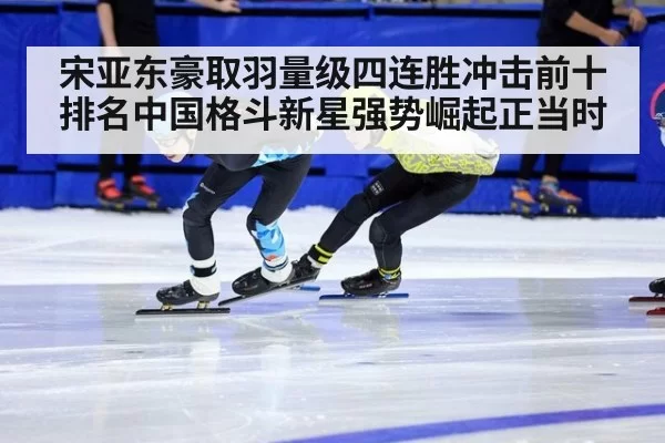 宋亚东豪取羽量级四连胜冲击前十排名中国格斗新星强势崛起正当时