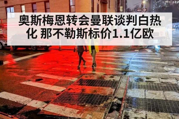 奥斯梅恩转会曼联谈判白热化 那不勒斯标价1.1亿欧