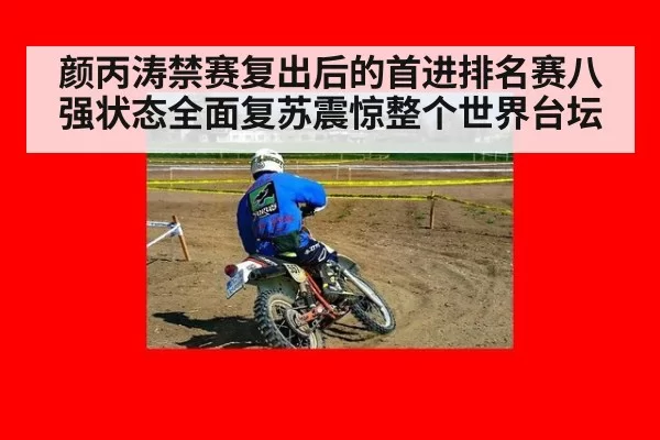 颜丙涛禁赛复出后的首进排名赛八强状态全面复苏震惊整个世界台坛