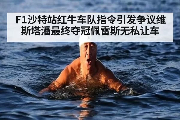 F1沙特站红牛车队指令引发争议维斯塔潘最终夺冠佩雷斯无私让车