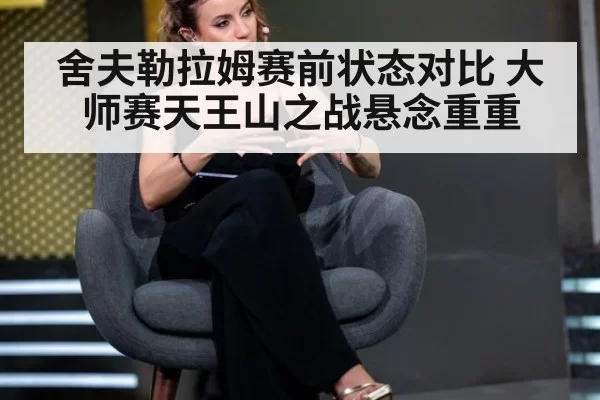 舍夫勒拉姆赛前状态对比 大师赛天王山之战悬念重重