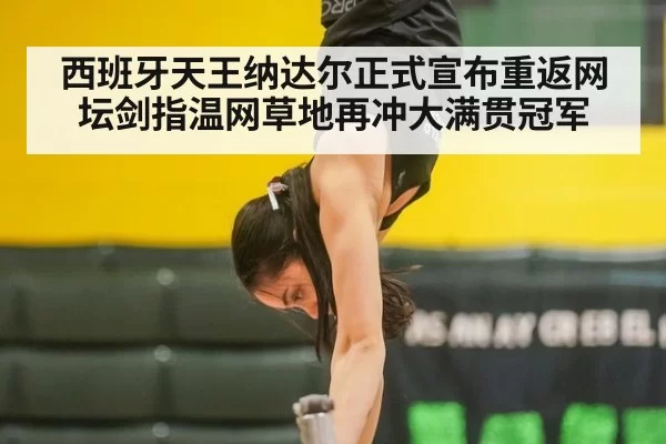 西班牙天王纳达尔正式宣布重返网坛剑指温网草地再冲大满贯冠军