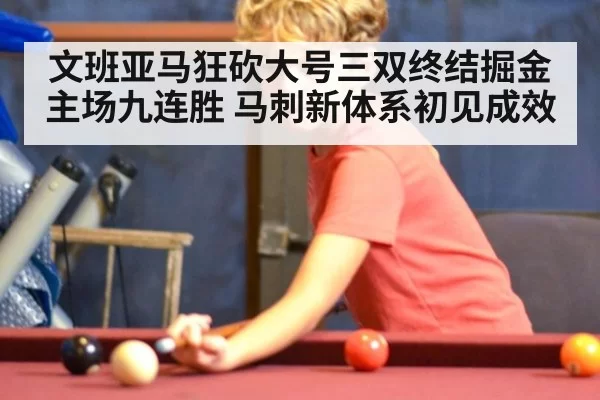 文班亚马狂砍大号三双终结掘金主场九连胜 马刺新体系初见成效