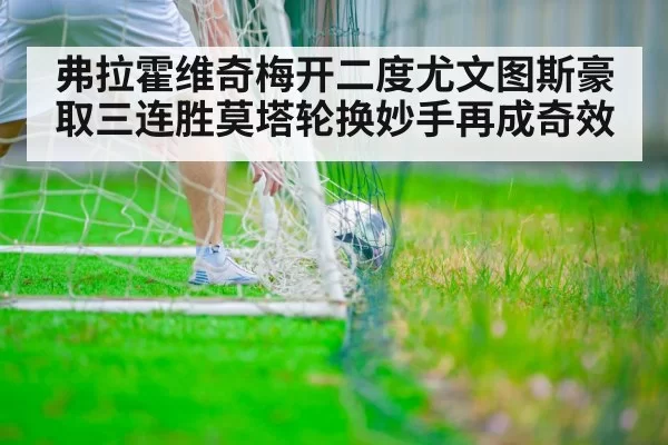 弗拉霍维奇梅开二度尤文图斯豪取三连胜莫塔轮换妙手再成奇效