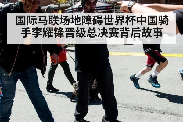 国际马联场地障碍世界杯中国骑手李耀锋晋级总决赛背后故事
