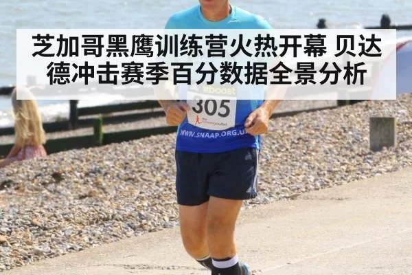 芝加哥黑鹰训练营火热开幕 贝达德冲击赛季百分数据全景分析